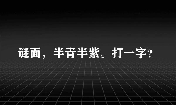 谜面，半青半紫。打一字？
