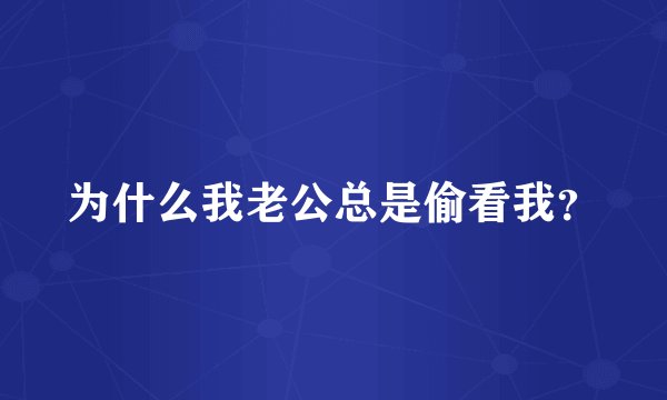 为什么我老公总是偷看我？
