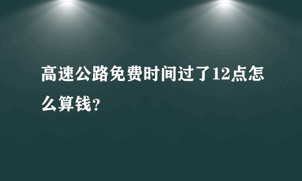 高速公路免费时间过了12点怎么算钱？
