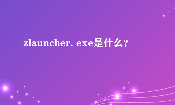 zlauncher. exe是什么？