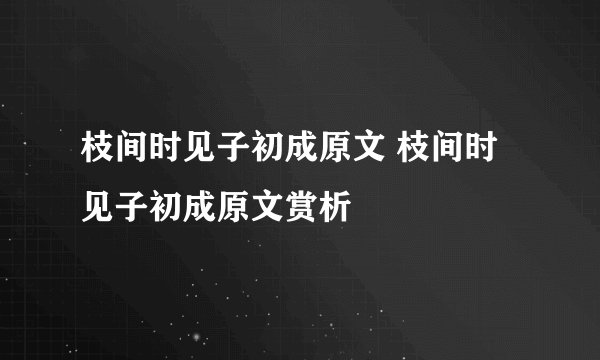 枝间时见子初成原文 枝间时见子初成原文赏析