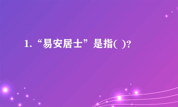 1.“易安居士”是指( )？