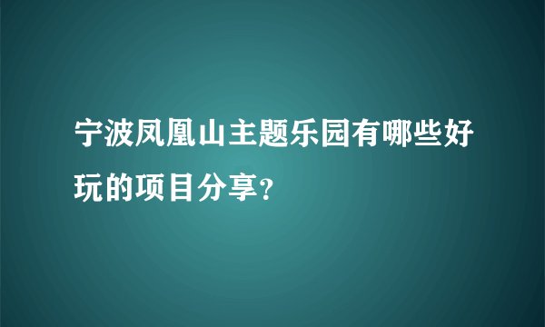 宁波凤凰山主题乐园有哪些好玩的项目分享？