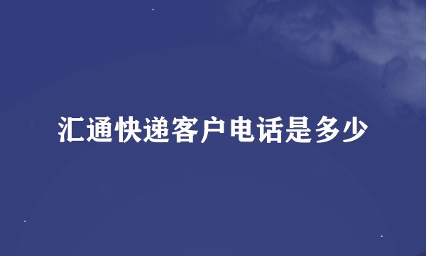 汇通快递客户电话是多少