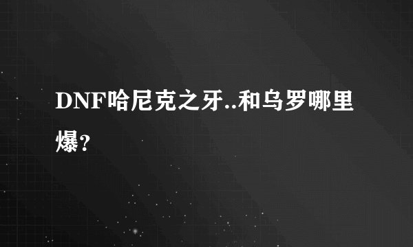 DNF哈尼克之牙..和乌罗哪里爆？