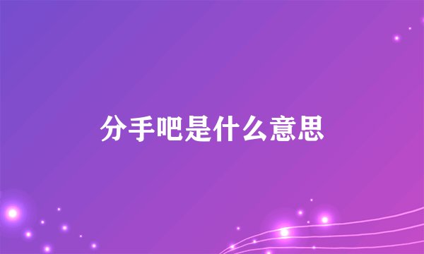 分手吧是什么意思