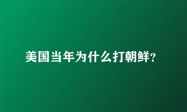 美国当年为什么打朝鲜？