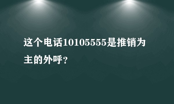 这个电话10105555是推销为主的外呼？