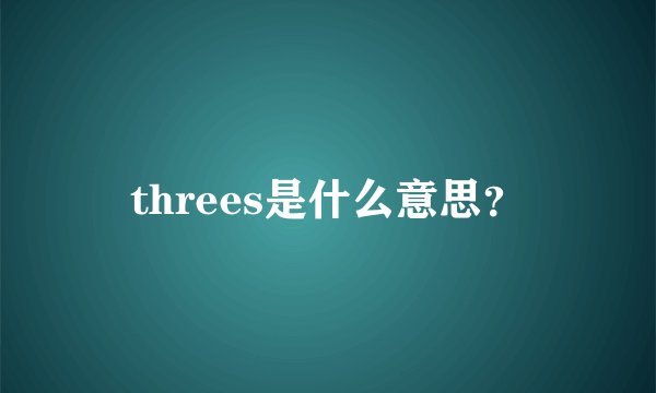threes是什么意思？
