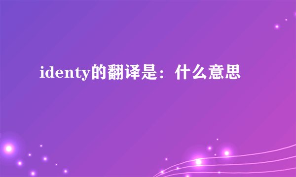 identy的翻译是：什么意思