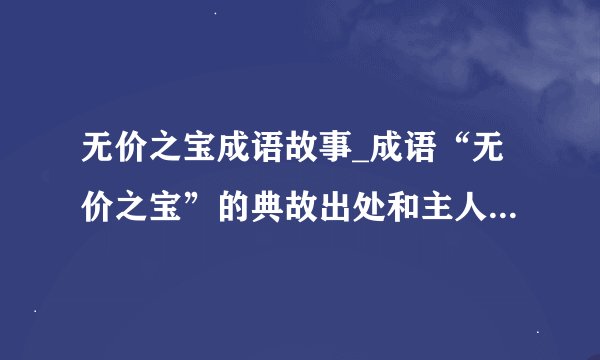 无价之宝成语故事_成语“无价之宝”的典故出处和主人公是谁？