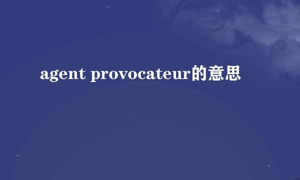 agent provocateur的意思