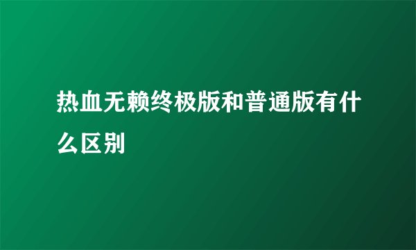 热血无赖终极版和普通版有什么区别