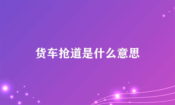 货车抢道是什么意思