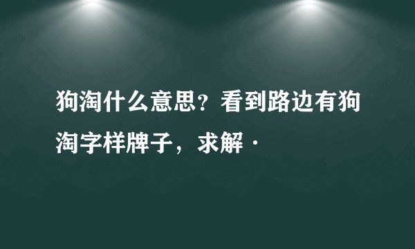 狗淘什么意思？看到路边有狗淘字样牌子，求解·
