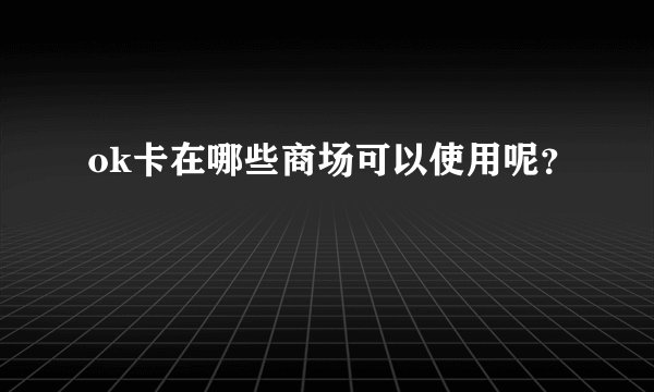 ok卡在哪些商场可以使用呢？