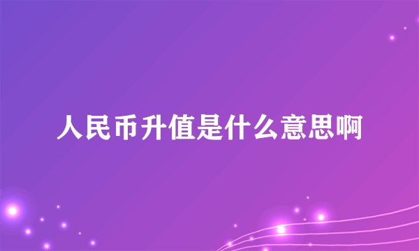 人民币升值是什么意思啊