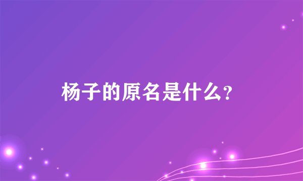 杨子的原名是什么？