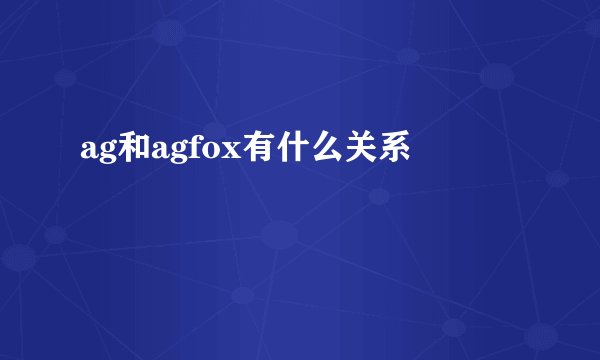 ag和agfox有什么关系