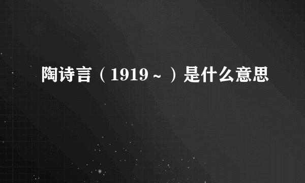 陶诗言（1919～）是什么意思
