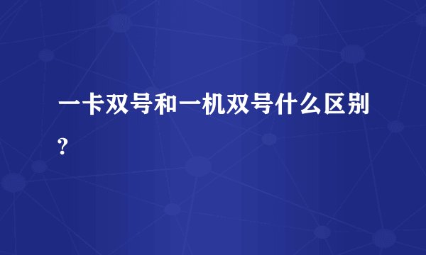 一卡双号和一机双号什么区别?