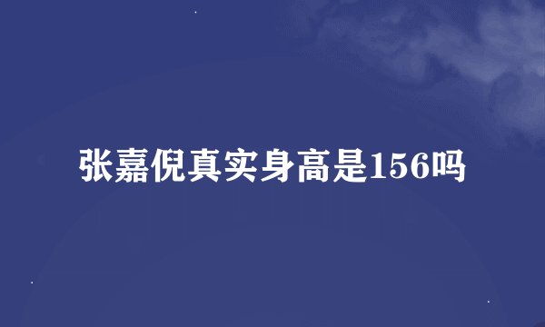 张嘉倪真实身高是156吗