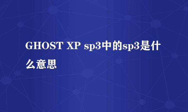GHOST XP sp3中的sp3是什么意思