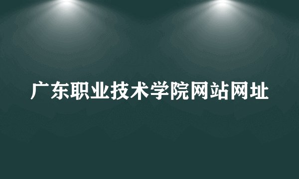 广东职业技术学院网站网址
