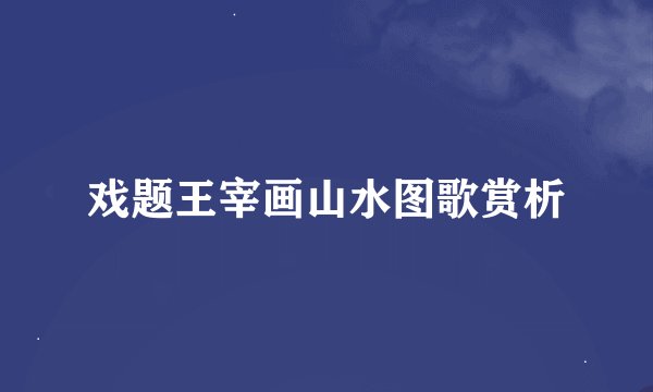 戏题王宰画山水图歌赏析