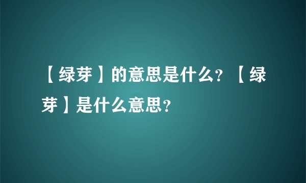【绿芽】的意思是什么？【绿芽】是什么意思？