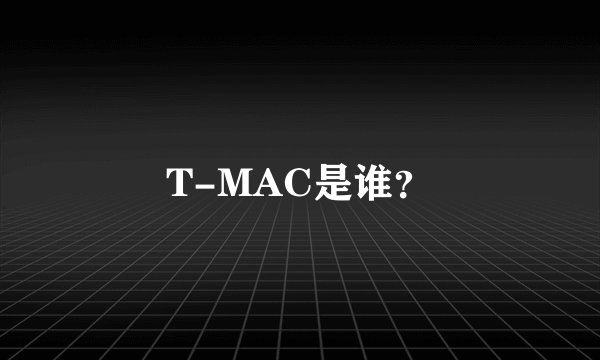 T-MAC是谁？