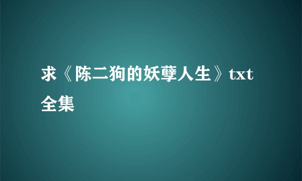 求《陈二狗的妖孽人生》txt全集