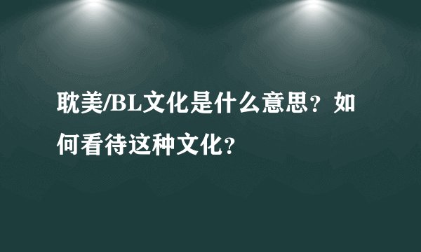 耽美/BL文化是什么意思？如何看待这种文化？