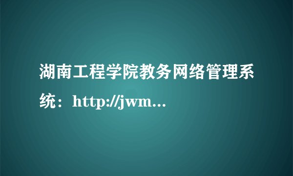 湖南工程学院教务网络管理系统：http://jwmis.hnie.edu.cn/