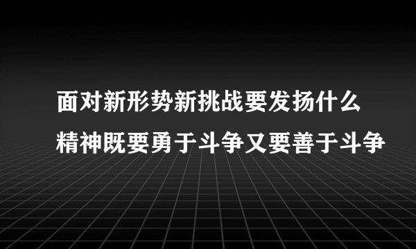 面对新形势新挑战要发扬什么精神既要勇于斗争又要善于斗争