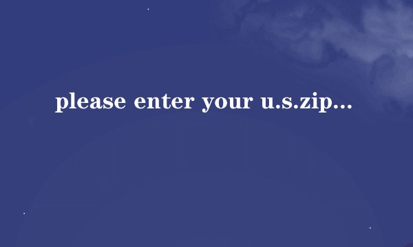 please enter your u.s.zip code or a ciry name from any whdre in the world是什么意思？