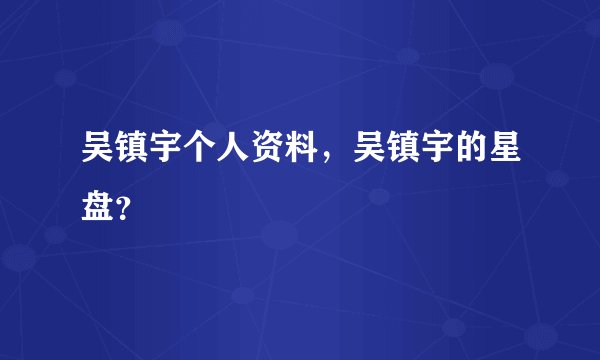 吴镇宇个人资料，吴镇宇的星盘？