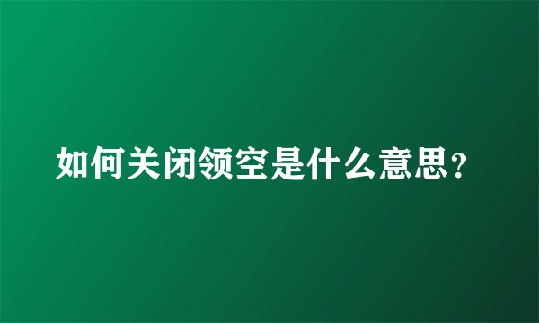 如何关闭领空是什么意思？