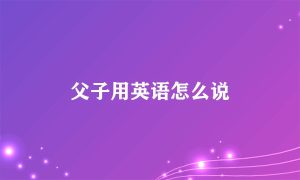 父子用英语怎么说