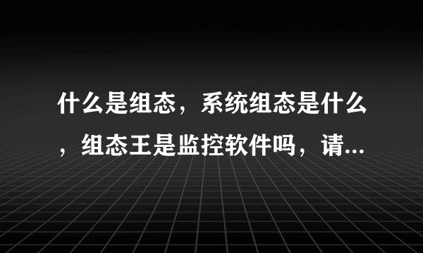 什么是组态，系统组态是什么，组态王是监控软件吗，请教详细答案
