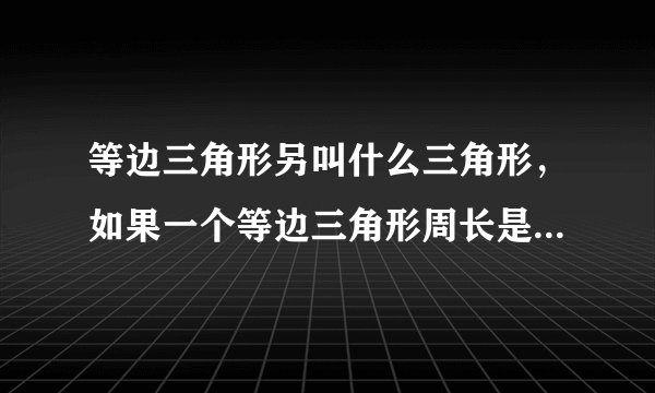 等边三角形另叫什么三角形，如果一个等边三角形周长是24cm，那么它的长是多少厘米？