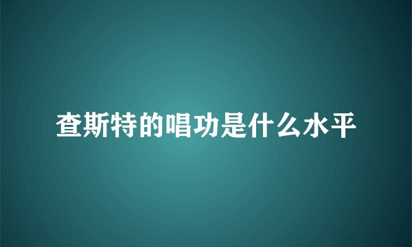 查斯特的唱功是什么水平