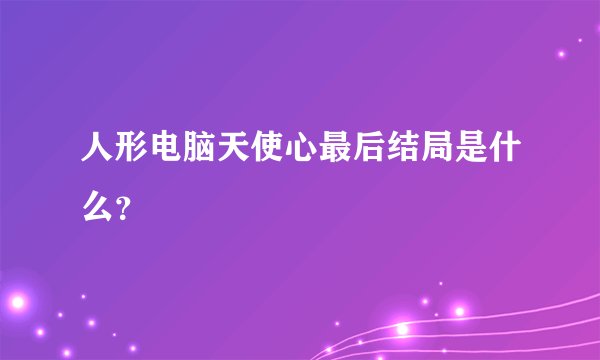 人形电脑天使心最后结局是什么？