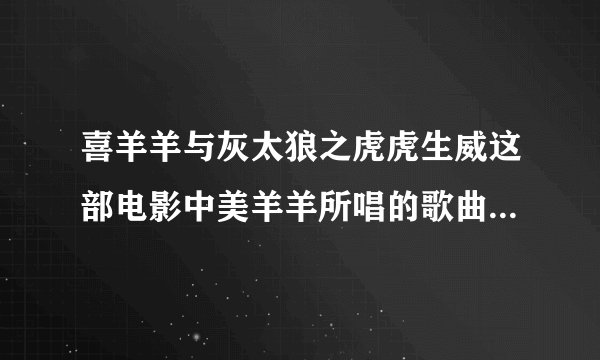 喜羊羊与灰太狼之虎虎生威这部电影中美羊羊所唱的歌曲名称是什么？