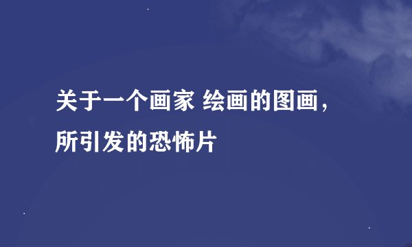 关于一个画家 绘画的图画，所引发的恐怖片