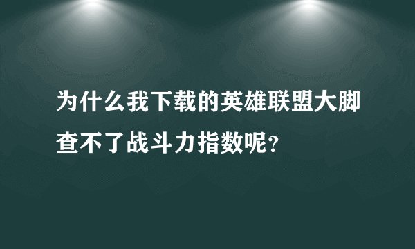 为什么我下载的英雄联盟大脚查不了战斗力指数呢？