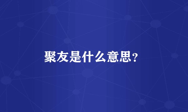 聚友是什么意思？