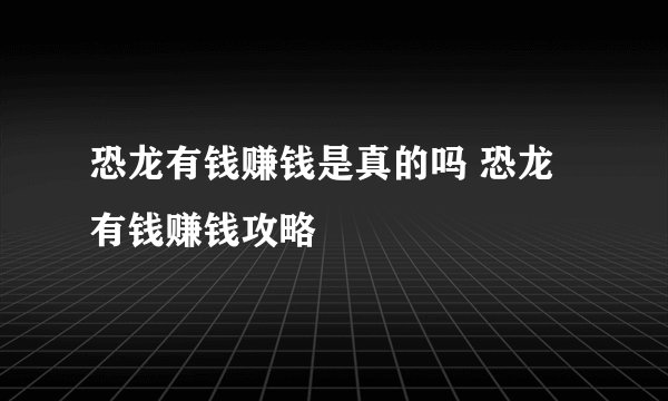 恐龙有钱赚钱是真的吗 恐龙有钱赚钱攻略