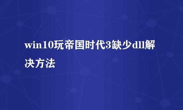win10玩帝国时代3缺少dll解决方法