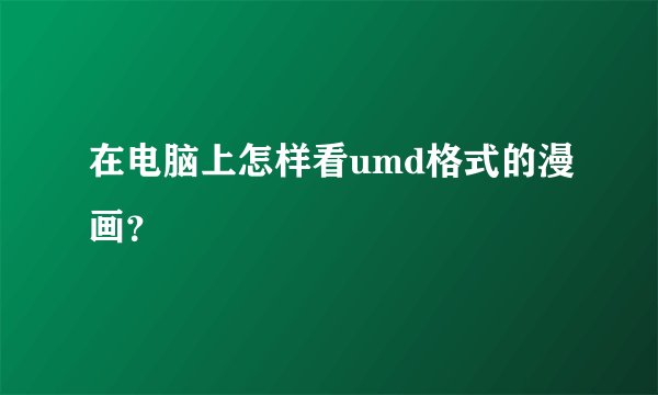 在电脑上怎样看umd格式的漫画？